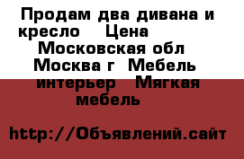Продам два дивана и кресло. › Цена ­ 20 000 - Московская обл., Москва г. Мебель, интерьер » Мягкая мебель   
